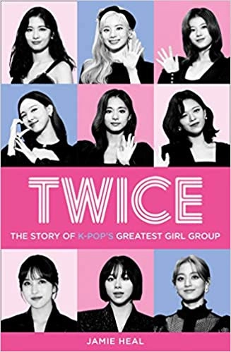 Twice: The Story of K-Pop’s Greatest Girl Group by Jamie Heal 
