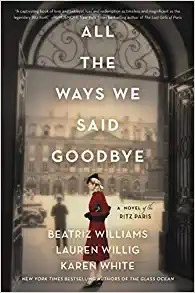 All the Ways We Said Goodbye: A Novel of the Ritz Paris by Beatriz Williams, Lauren Willig, Karen White 