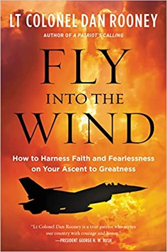 Fly Into the Wind: How to Harness Faith and Fearlessness on Your Ascent to Greatness by Lt Colonel Dan Rooney 