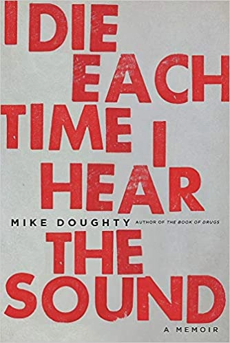I Die Each Time I Hear the Sound: A Memoir by Mike Doughty 