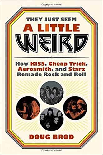 They Just Seem a Little Weird: How KISS, Cheap Trick, Aerosmith, and Starz Remade Rock and Roll by Doug Brod 