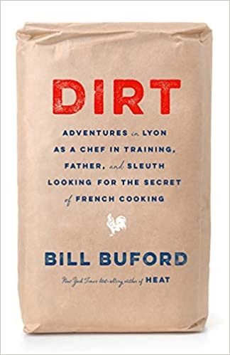 Dirt: Adventures in Lyon as a Chef in Training, Father, and Sleuth Looking for the Secret of French Cooking by Bill Buford 