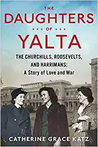 The Daughters of Yalta: The Churchills, Roosevelts, and Harrimans: A Story of Love and War by Catherine Grace Katz 