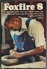 Foxfire 8: Southern Folk Potter from Pug Mills, Ash Glazes, Groundhog Kilns to Face Jugs, Churns, Roosters, Mule Swapping and Chicken Fighting (Foxfire Series) 