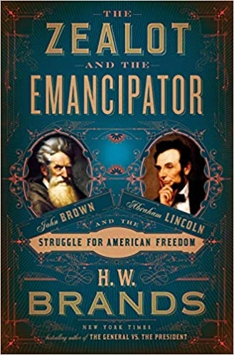 The Zealot and the Emancipator: John Brown, Abraham Lincoln, and the Struggle for American Freedom by H. W. Brands 