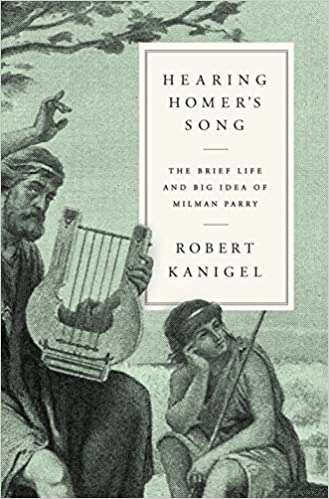 Hearing Homer's Song: The Brief Life and Big Idea of Milman Parry by Robert Kanigel 