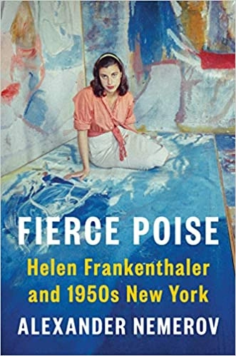 Fierce Poise: Helen Frankenthaler and 1950s New York by Alexander Nemerov 