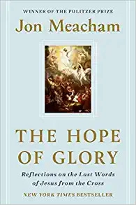 The Hope of Glory: Reflections on the Last Words of Jesus from the Cross by Jon Meacham 
