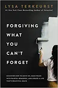Forgiving What You Can't Forget: Discover How to Move On, Make Peace with Painful Memories, and Create a Life That’s Beautiful Again by Lysa TerKeurst 