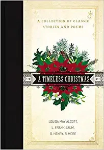 A Timeless Christmas: A Collection of Classic Stories and Poems by Louisa May Alcott, L. Frank Baum, O. Henry 