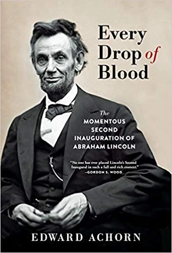 Every Drop of Blood: The Momentous Second Inauguration of Abraham Lincoln by Edward Achorn 