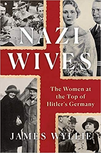 Nazi Wives: The Women at the Top of Hitler's Germany by James Wyllie 
