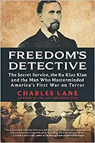 Freedom's Detective: The Secret Service, the Ku Klux Klan and the Man Who Masterminded America's First War on Terror by Charles Lane 