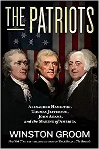 The Patriots: Alexander Hamilton, Thomas Jefferson, John Adams, and the Making of America by Winston Groom 