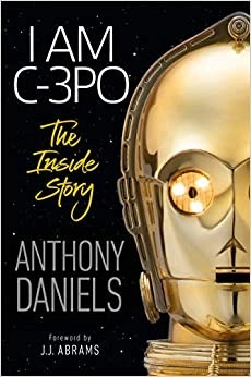 I Am C-3PO - The Inside Story: Foreword by J.J. Abrams by Anthony Daniels 