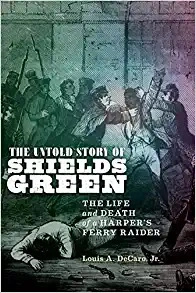 The Untold Story of Shields Green: The Life and Death of a Harper's Ferry Raider by Louis A. Decaro Jr. 