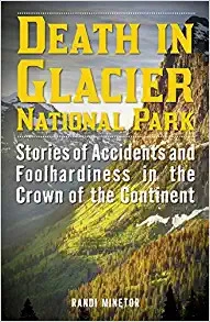 Death in Glacier National Park: Stories of Accidents and Foolhardiness in the Crown of the Continent by Randi Minetor 