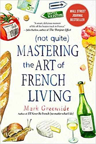 (Not Quite) Mastering the Art of French Living by Mark Greenside 