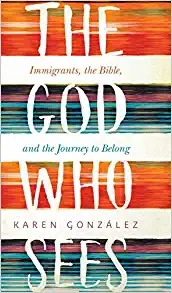 The God Who Sees: Immigrants, the Bible, and the Journey to Belong by Karen Gonzalez 