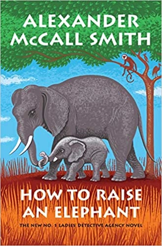 How to Raise an Elephant (No. 1 Ladies' Detective Agency) by Alexander McCall Smith 