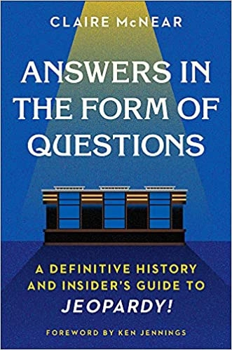 Answers in the Form of Questions: A Definitive History and Insider's Guide to Jeopardy! by Claire McNear 