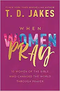 When Women Pray: 10 Women of the Bible Who Changed the World through Prayer by T. D. Jakes 