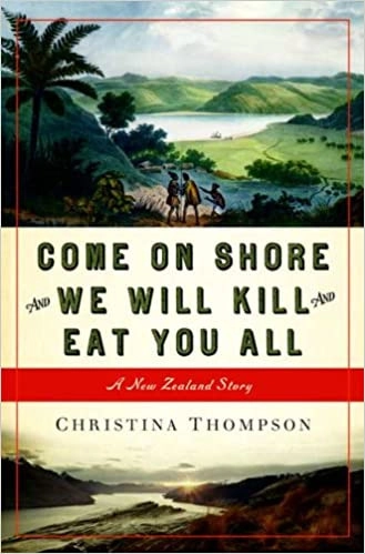 Come On Shore and We Will Kill and Eat You All: A New Zealand Story by Christina Thompson 