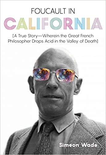 Foucault in California: [A True Story—Wherein the Great French Philosopher Drops Acid in the Valley of Death] by Simeon Wade 