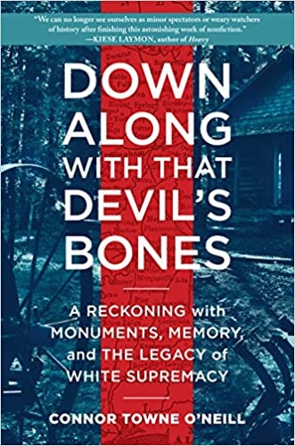 Down Along with That Devil's Bones: A Reckoning with Monuments, Memory, and the Legacy of White Supremacy by Connor Towne O'Neill 