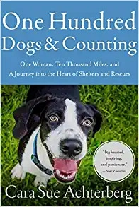 One Hundred Dogs and Counting: One Woman, Ten Thousand Miles, and a Journey into the Heart of Shelters and Rescues by Cara Sue Achterberg 