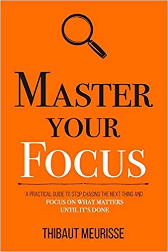 Master Your Focus: A Practical Guide to Stop Chasing the Next Thing and Focus on What Matters Until It's Done (Mastery Series) by Thibaut Meurisse 