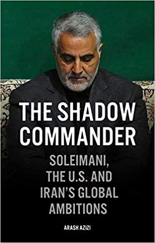 The Shadow Commander: Soleimani, the US, and Iran's Global Ambitions by Arash Azizi 