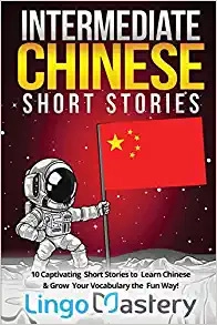 Intermediate Chinese Short Stories: 10 Captivating Short Stories to Learn Chinese & Grow Your Vocabulary the Fun Way!: Intermediate Chinese Stories by Lingo Mastery 