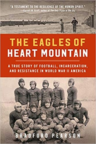 The Eagles of Heart Mountain: A True Story of Football, Incarceration, and Resistance in World War II America by Bradford Pearson 