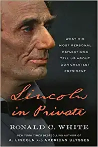 Lincoln in Private: What His Most Personal Reflections Tell Us About Our Greatest President by Ronald C. White 