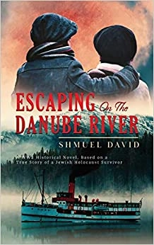 Escaping on the Danube River: A WW2 Historical Novel, Based on a True Story of a Jewish Holocaust Survivor: World War II Biographical Fiction, Book 1 by Shmuel David 