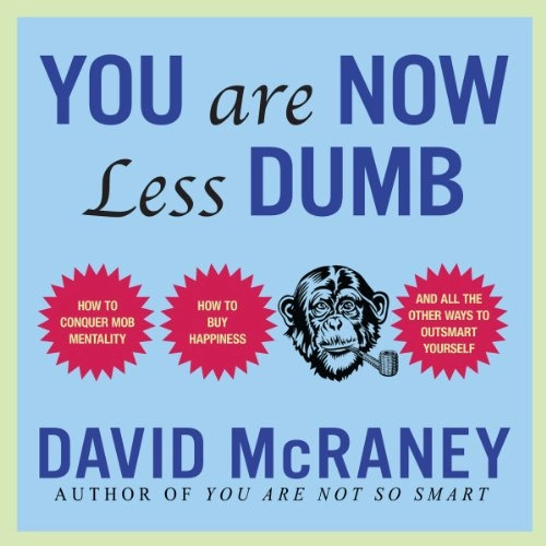 You are Now Less Dumb: How to Conquer Mob Mentality, How to Buy Happiness, and All the Other Ways to Outsmart Yourself by David McRaney 
