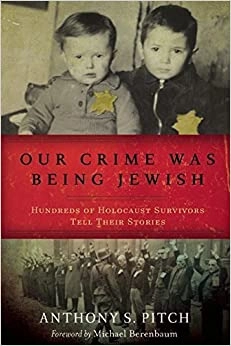 Our Crime Was Being Jewish: Hundreds of Holocaust Survivors Tell Their Stories by Anthony S. Pitch 