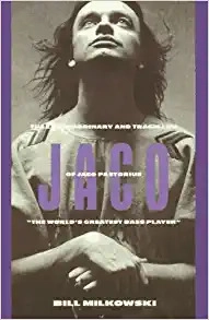 Jaco: The Extraordinary and Tragic Life of Jaco Pastorius by Bill Milkowski 
