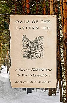 owls of the eastern ice by jonathan c slaght