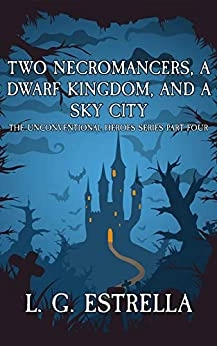 Two Necromancers, a Dwarf Kingdom, and a Sky City: Unconventional Heroes, Book 4 by L. G. Estrella 