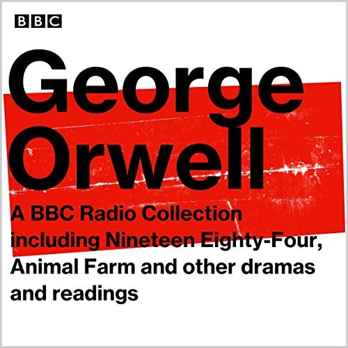 George Orwell: A BBC Radio Collection: Including Nineteen Eighty-Four, Animal Farm and Other Dramas and Readings by George Orwell, Mike Walker, Jonathan Holloway 