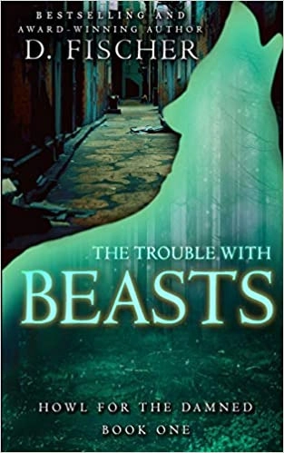 The Trouble with Beasts: Howl for the Damned: Book One by D. Fischer 