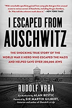 I Escaped from Auschwitz: The Shocking True Story of the World War II Hero Who Escaped the Nazis and Helped Save Over 200,000 Jews by Rudolf Vrba 