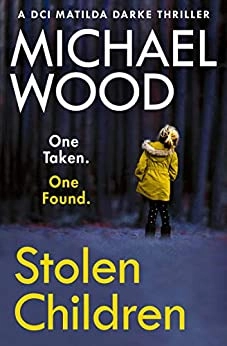 Stolen Children: A gripping and addictive new crime thriller you need to read in 2020 (DCI Matilda Darke Thriller, Book 6) by Michael Wood 