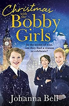 Christmas with the Bobby Girls: Book Three in a gritty, uplifting WW1 series about the first ever female police officers by Johanna Bell 