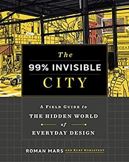 The 99% Invisible City: A Field Guide to the Hidden World of Everyday Design by Roman Mars, Kurt Kohlstedt 