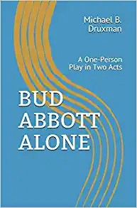 Bud Abbott Alone: A One-Person Play in Two Acts by Michael B. Druxman 