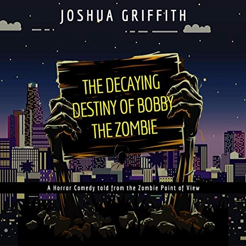 The Decaying Destiny of Bobby the Zombie: A Horror Comedy told from the Zombie Point of View by Joshua Griffith 
