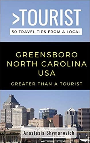 Greater Than a Tourist - Greensboro North Carolina USA: 50 Travel Tips from a Local by Anastasia Shymanovich, Greater Than a Tourist 